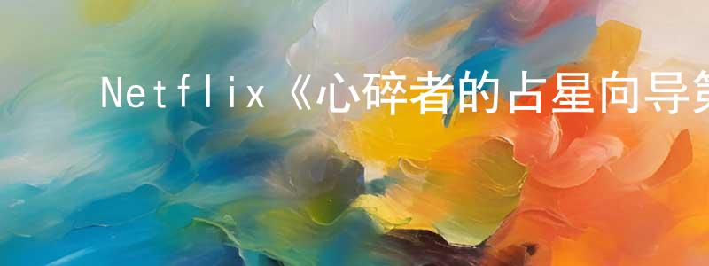 ﻿Netflix《心碎者的占星向导第二季》迅雷下载/在线观看/百度云-都市/情感-美剧天堂 ﻿陈伟程的blog